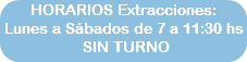 HORARIOS Extracciones: Lunes a Sábados de 7 a 11:30 hs SIN TURNO